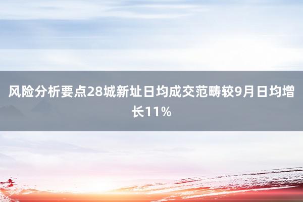 风险分析要点28城新址日均成交范畴较9月日均增长11%