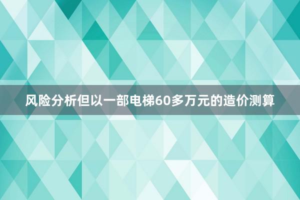 风险分析但以一部电梯60多万元的造价测算