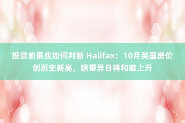 投资前景应如何判断 Halifax：10月英国房价创历史新高，瞻望异日将和睦上升