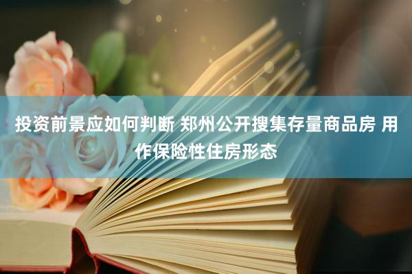 投资前景应如何判断 郑州公开搜集存量商品房 用作保险性住房形态