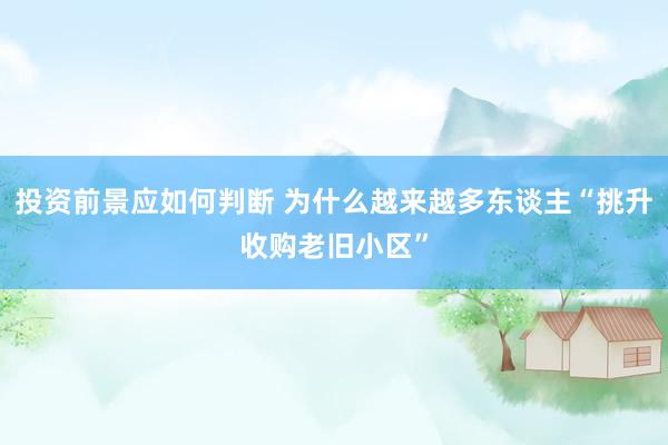 投资前景应如何判断 为什么越来越多东谈主“挑升收购老旧小区”