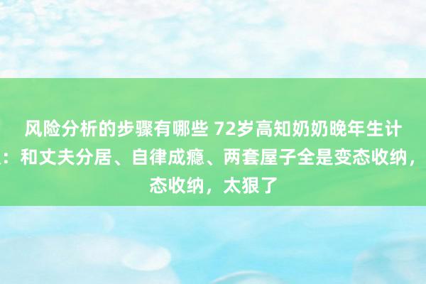 风险分析的步骤有哪些 72岁高知奶奶晚年生计引热议：和丈夫分居、自律成瘾、两套屋子全是变态收纳，太狠了