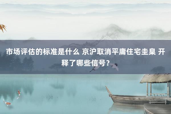 市场评估的标准是什么 京沪取消平庸住宅圭臬 开释了哪些信号？