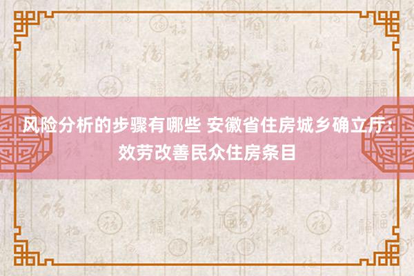 风险分析的步骤有哪些 安徽省住房城乡确立厅：效劳改善民众住房条目