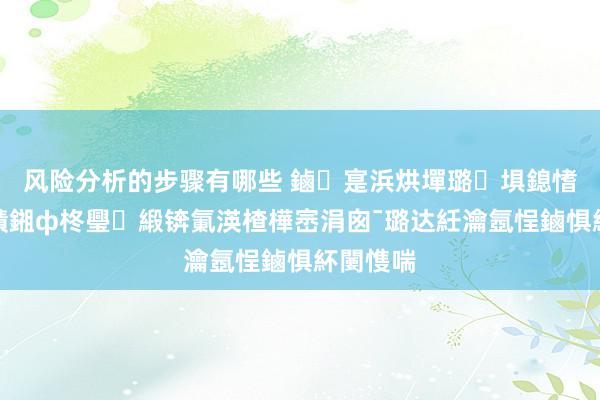 风险分析的步骤有哪些 鏀寔浜烘墠璐埧鎴愭ゼ甯傝皟鎺ф柊璺緞锛氭渶楂樺崈涓囪ˉ璐达紝瀹氬悜鏀惧紑闄愯喘