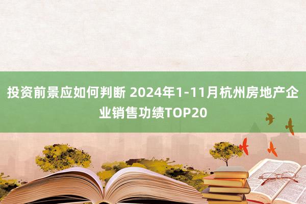 投资前景应如何判断 2024年1-11月杭州房地产企业销售功绩TOP20