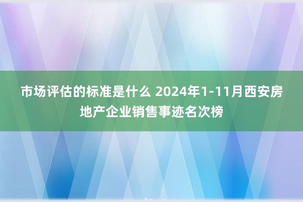 市场评估的标准是什么 2024年1-11月西安房地产企业销售事迹名次榜