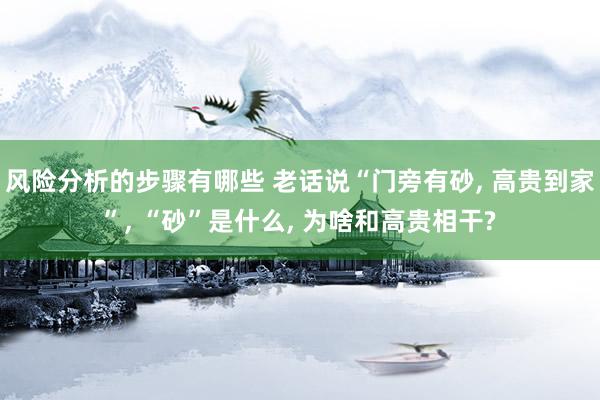 风险分析的步骤有哪些 老话说“门旁有砂, 高贵到家”, “砂”是什么, 为啥和高贵相干?