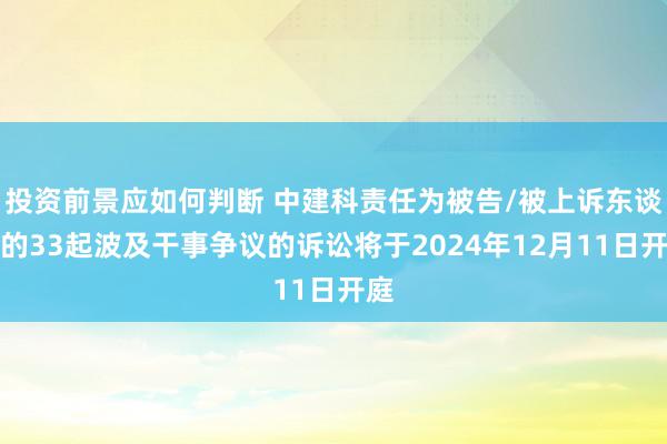 投资前景应如何判断 中建科责任为被告/被上诉东谈主的33起波及干事争议的诉讼将于2024年12月11日开庭