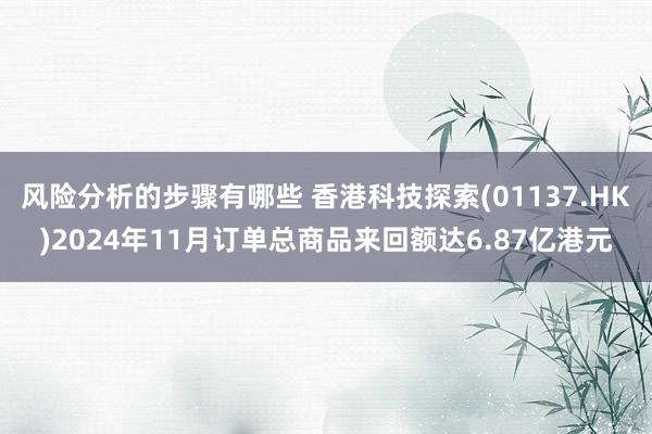 风险分析的步骤有哪些 香港科技探索(01137.HK)2024年11月订单总商品来回额达6.87亿港元