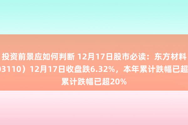 投资前景应如何判断 12月17日股市必读：东方材料（603110）12月17日收盘跌6.32%，本年累计跌幅已超20%