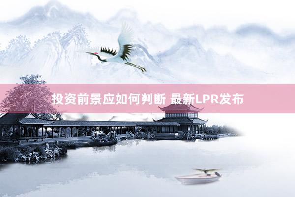 投资前景应如何判断 最新LPR发布