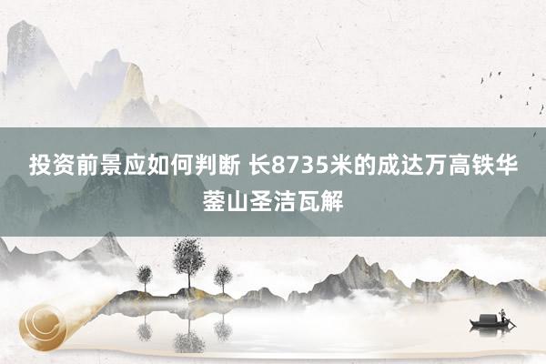 投资前景应如何判断 长8735米的成达万高铁华蓥山圣洁瓦解