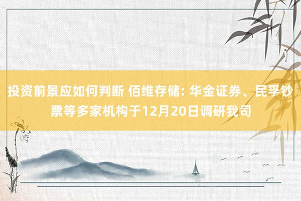 投资前景应如何判断 佰维存储: 华金证券、民孚钞票等多家机构于12月20日调研我司