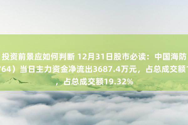 投资前景应如何判断 12月31日股市必读：中国海防（600764）当日主力资金净流出3687.4万元，占总成交额19.32%