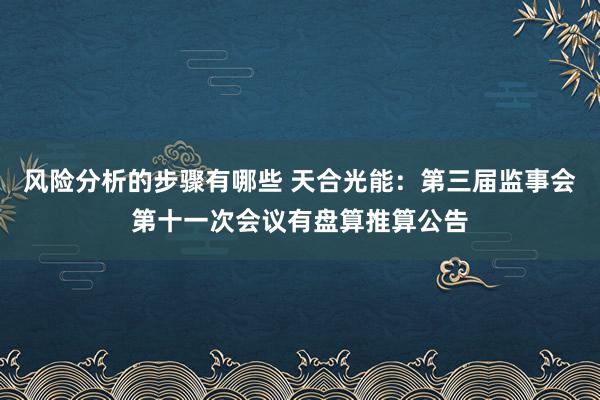 风险分析的步骤有哪些 天合光能：第三届监事会第十一次会议有盘算推算公告