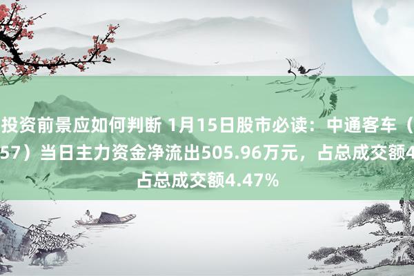 投资前景应如何判断 1月15日股市必读：中通客车（000957）当日主力资金净流出505.96万元，占总成交额4.47%