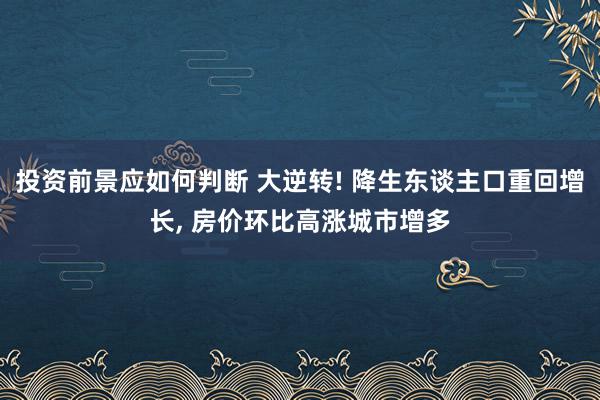 投资前景应如何判断 大逆转! 降生东谈主口重回增长, 房价环比高涨城市增多