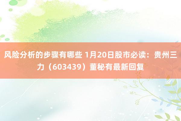 风险分析的步骤有哪些 1月20日股市必读：贵州三力（603439）董秘有最新回复