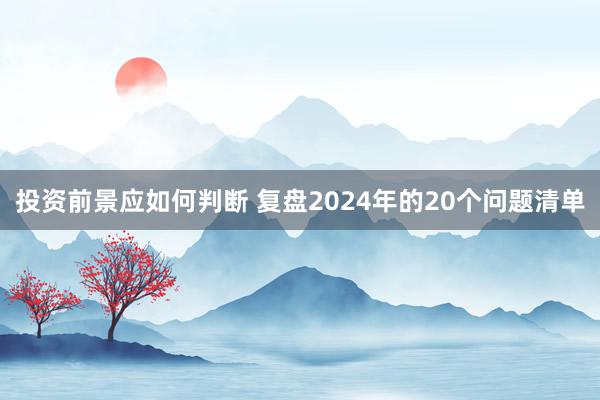 投资前景应如何判断 复盘2024年的20个问题清单