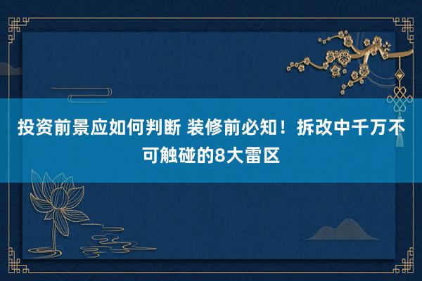 投资前景应如何判断 装修前必知！拆改中千万不可触碰的8大雷区