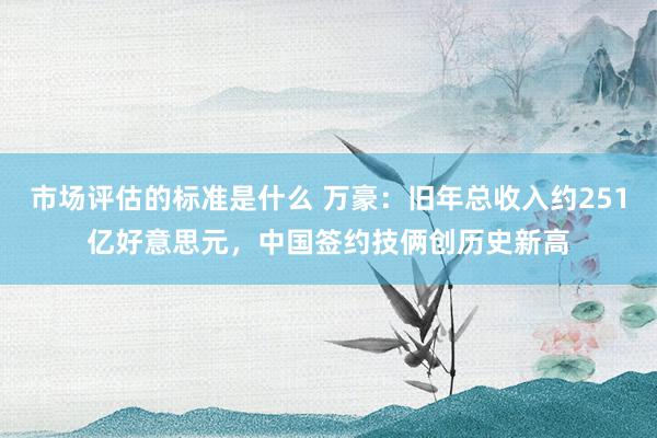 市场评估的标准是什么 万豪：旧年总收入约251亿好意思元，中国签约技俩创历史新高