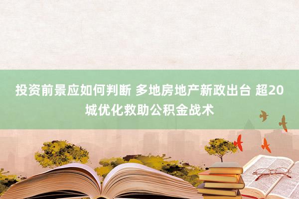 投资前景应如何判断 多地房地产新政出台 超20城优化救助公积金战术