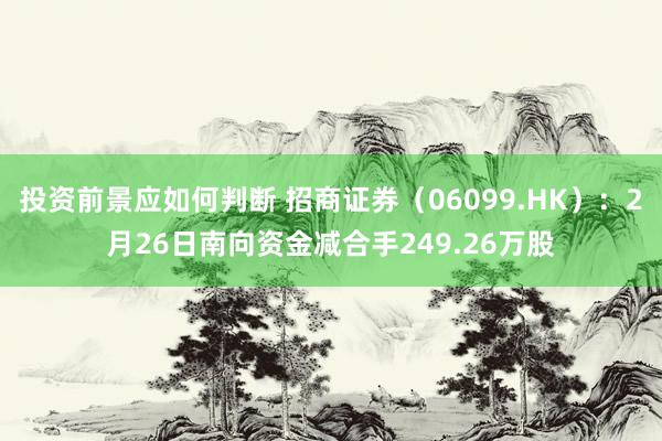 投资前景应如何判断 招商证券（06099.HK）：2月26日南向资金减合手249.26万股