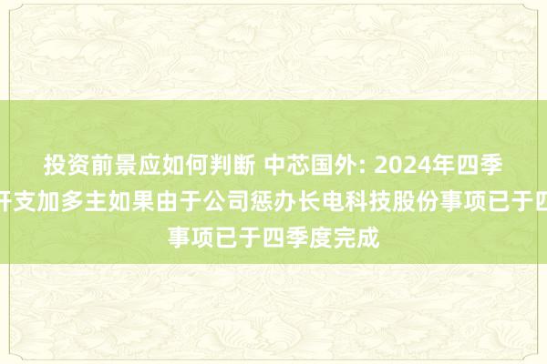 投资前景应如何判断 中芯国外: 2024年四季度所得税开支加多主如果由于公司惩办长电科技股份事项已于四季度完成