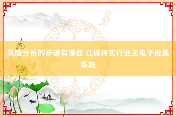 风险分析的步骤有哪些 江城将实行业主电子投票系统