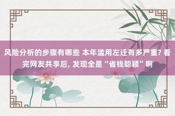 风险分析的步骤有哪些 本年滥用左迁有多严重? 看完网友共享后, 发现全是“省钱聪颖”啊