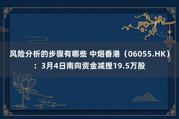 风险分析的步骤有哪些 中烟香港（06055.HK）：3月4日南向资金减捏19.5万股