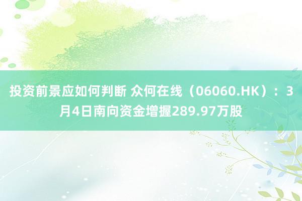 投资前景应如何判断 众何在线（06060.HK）：3月4日南向资金增握289.97万股