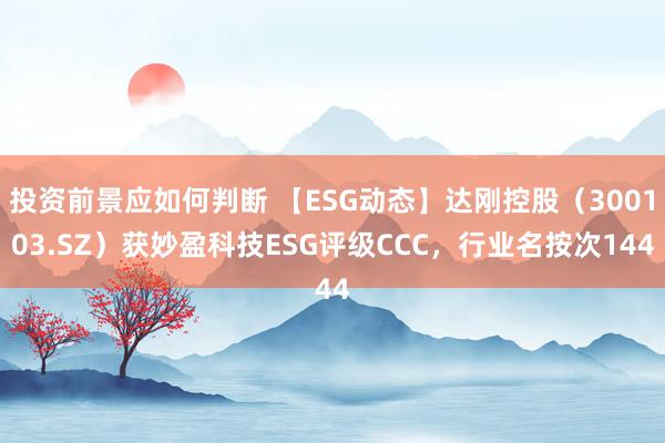 投资前景应如何判断 【ESG动态】达刚控股（300103.SZ）获妙盈科技ESG评级CCC，行业名按次144