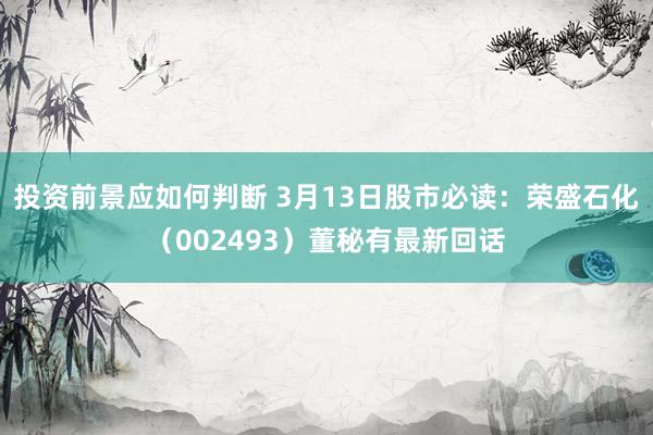 投资前景应如何判断 3月13日股市必读：荣盛石化（002493）董秘有最新回话